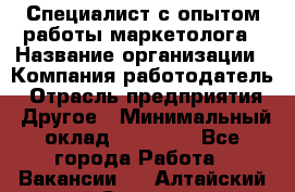 Специалист с опытом работы маркетолога › Название организации ­ Компания-работодатель › Отрасль предприятия ­ Другое › Минимальный оклад ­ 22 145 - Все города Работа » Вакансии   . Алтайский край,Славгород г.